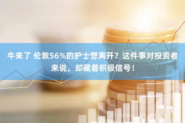 牛来了 伦敦56%的护士想离开？这件事对投资者来说，却藏着积极信号！